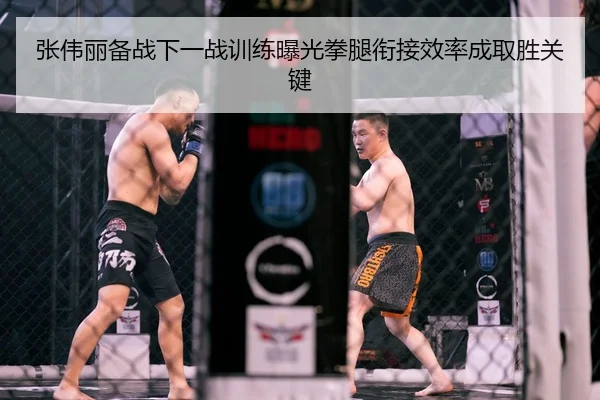 张伟丽备战下一战训练曝光拳腿衔接效率成取胜关键