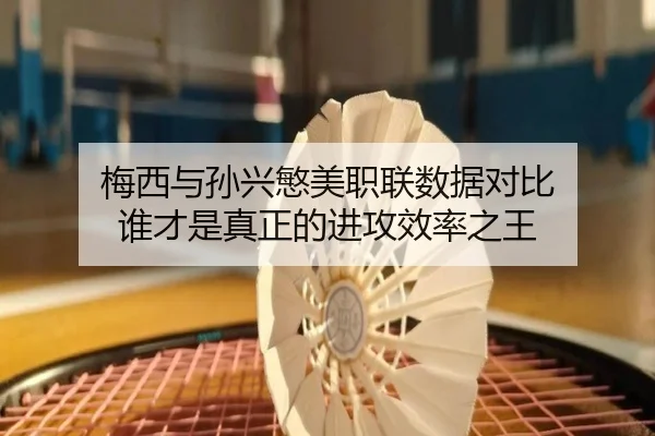 梅西与孙兴慜美职联数据对比 谁才是真正的进攻效率之王