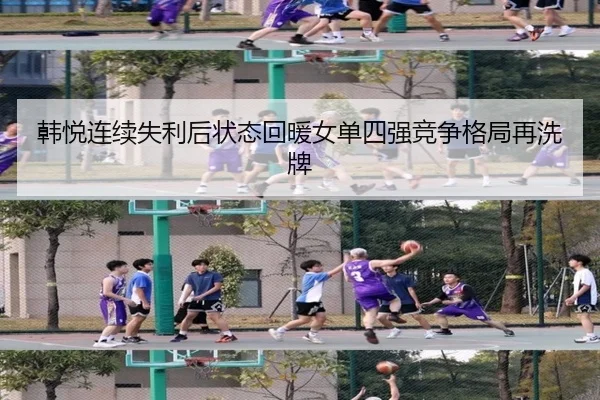 韩悦连续失利后状态回暖女单四强竞争格局再洗牌